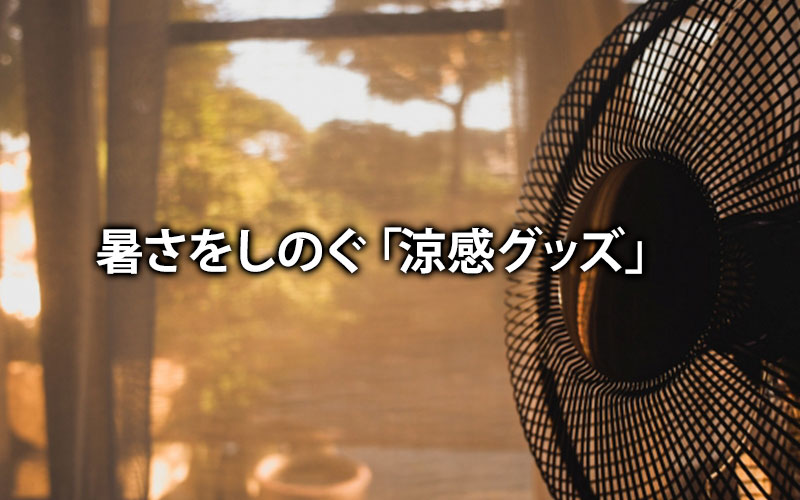 暑さをしのぐ「涼感グッズ」