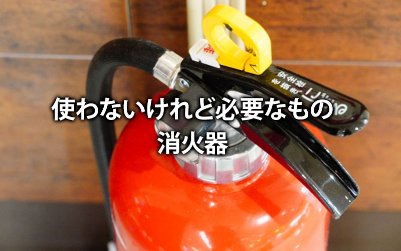 使わないけれど必要なもの、消化器